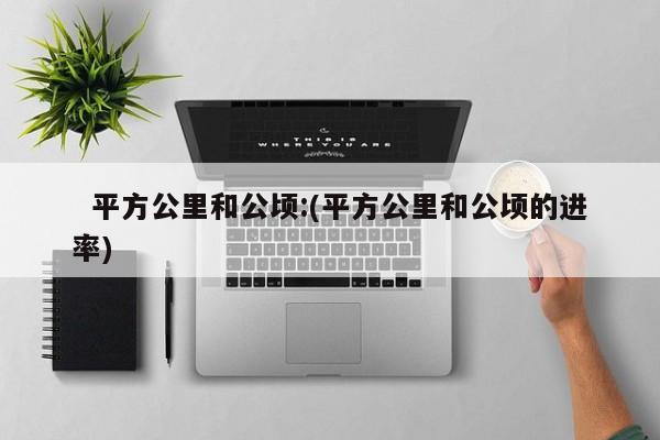   平方公里和公顷:(平方公里和公顷的进率)